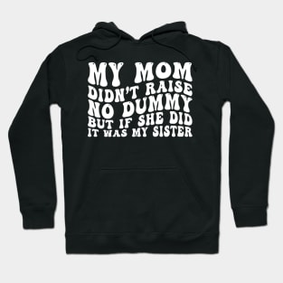 My Mom Didn't Raise No Dummy But If She Did It Was My Sister Hoodie